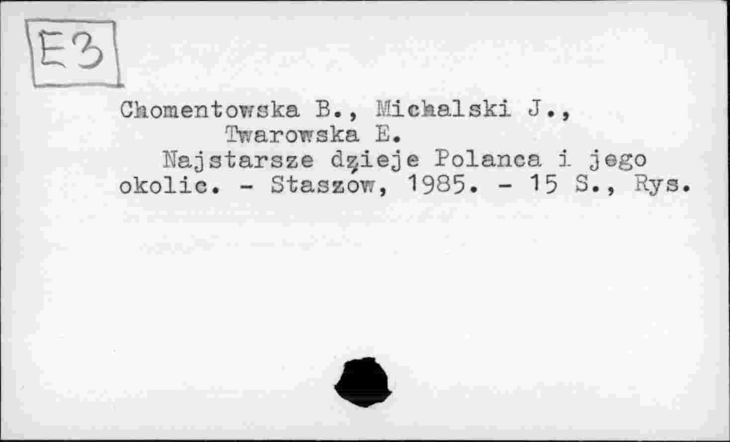 ﻿Chômentowska B., Michalski J., Twarowska E.
Najstarsze dçieje Polanca і jego okolic. - Staszow, 1985. - 15 S., Rys.